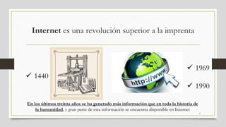 Internet es una revolución superior a la imprenta
4
 1969
 1990
 1440
En los últimos treinta años se ha generado más información que en toda la historia de
la humanidad, y gran parte de esta información se encuentra disponible en Internet
 