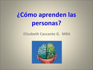 ¿Cómo aprenden las personas? Elizabeth Cascante G.  MBA 