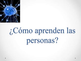 ¿Cómo aprenden las
    personas?
 