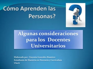 Algunas consideraciones
       para los Docentes
         Universitarios

Elaborado por : Euyenia González Ramírez
Estudiante de Maestría en Docencia y Currículum
Ulacit
 