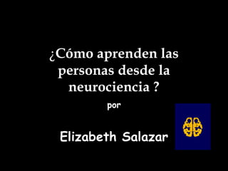 ¿ Cómo aprenden las personas desde la neurociencia ? por Elizabeth Salazar 