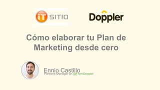Ennio CastilloPartners Manager en @FromDoppler
Cómo elaborar tu Plan de
Marketing desde cero
 