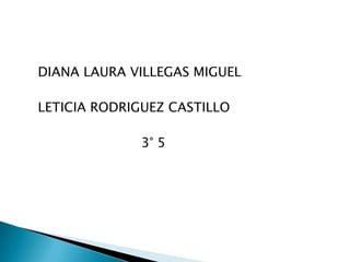 DIANA LAURA VILLEGAS MIGUEL

LETICIA RODRIGUEZ CASTILLO

             3° 5
 