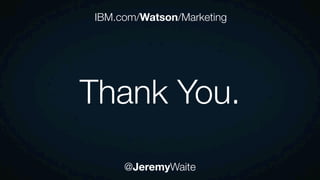 @JeremyWaite
Thank You.
IBM.com/Watson/Marketing
 