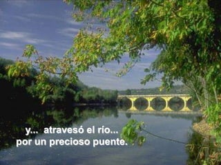 y...  atravesó el río... por un precioso puente.