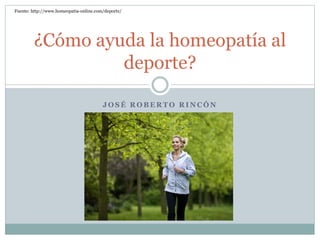 Fuente: http://www.homeopatia-online.com/deporte/ 
¿Cómo ayuda la homeopatía al 
deporte? 
JOSÉ ROBERTO RINCÓN 
 