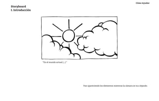 Cómo Ayudar
Storyboard
I. Introducción




                  “En el mundo actual (...) “




                                                Van apareciendo los elementos mientras la cámara se va a lejando.
 