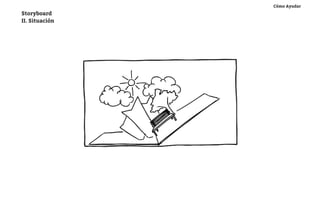 Cómo Ayudar
Storyboard
II. Situación




                “Todos los días (...) “




                                          Se cambia la página. Aparece una escenario de plaza.
 