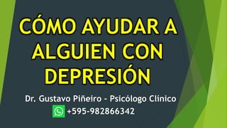 CÓMO AYUDAR A
ALGUIEN CON
DEPRESIÓN
Dr. Gustavo Piñeiro – Psicólogo Clínico
+595-982866342
 
