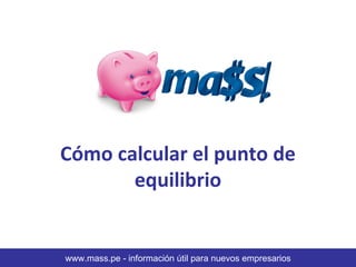 Cómo calcular el punto de
       equilibrio


www.mass.pe - información útil para nuevos empresarios
 