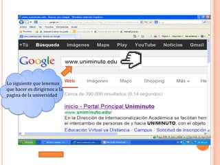 Lo siguiente que tenemos
que hacer es dirigirnos a la
pagina de la universidad
 