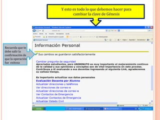 Y esto es todo lo que debemos hacer para
                          cambiar la clave de Génesis




Recuerda que te
debe salir la
confirmación de
que la operación
fue exitosa
 