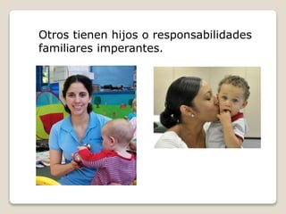 Otros tienen hijos o responsabilidades
familiares imperantes.
 