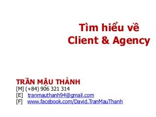 Tìm hiểu về
Client & Agency
TRẦN MẬU THÀNH
[M] (+84) 906 321 314
[E] tranmauthanh94@gmail.com
[F] www.facebook.com/David.TranMauThanh
 