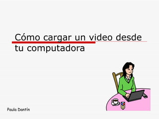 Cómo cargar un video desde tu computadora Paula Dantín 
