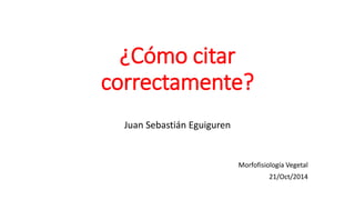 ¿Cómo citar
correctamente?
Juan Sebastián Eguiguren
Morfofisiología Vegetal
21/Oct/2014
 
