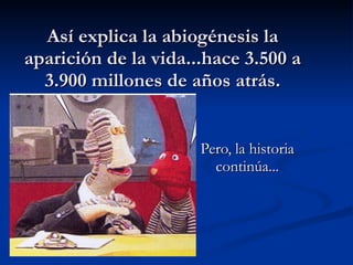 Así explica la abiogénesis la aparición de la vida...hace 3.500 a 3.900 millones de años atrás. Pero, la historia continúa... 