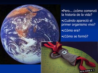 Pero... ¿cómo comenzó la historia de la vida?  ¿Cuándo apareció el primer organismo vivo? ¿Cómo era? ¿Cómo se formó? 