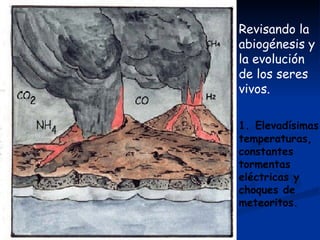 H 2 H 2 O Revisando la abiogénesis y la evolución de los seres vivos.  3 1.   Elevadísimas temperaturas, constantes tormentas eléctricas y choques de meteoritos. CH 4 H 2 