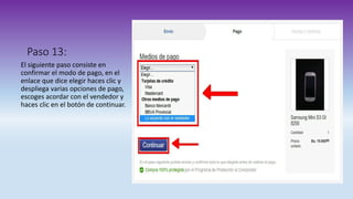 Paso 13:
El siguiente paso consiste en
confirmar el modo de pago, en el
enlace que dice elegir haces clic y
despliega varias opciones de pago,
escoges acordar con el vendedor y
haces clic en el botón de continuar.
 