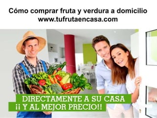Cómo comprar fruta y verdura a domicilio
www.tufrutaencasa.com
 