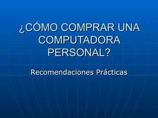 ¿CÓMO COMPRAR UNA COMPUTADORA PERSONAL? Recomendaciones Prácticas 