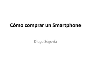 Cómo comprar un Smartphone

        Diego Segovia
 