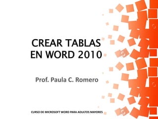 CREAR TABLAS
EN WORD 2010
Prof. Paula C. Romero
CURSO DE MICROSOFT WORD PARA ADULTOS MAYORES
 