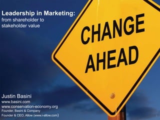 Leadership in Marketing:  from shareholder to stakeholder value Justin Basini www.basini.comwww.conservation-economy.org Founder, Basini & Company Founder & CEO, Allow (www.i-allow.com) 1 