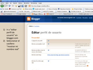 Ir a “editar perfil de usuario” en blogger.com Seleccionar el casillero “mostrar mi nombre real” 