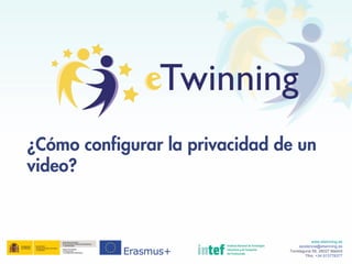 ¿Cómo configurar la privacidad de un
video?
www.etwinning.es
asistencia@etwinning.es
Torrelaguna 58, 28027 Madrid
Tfno: +34 913778377
 