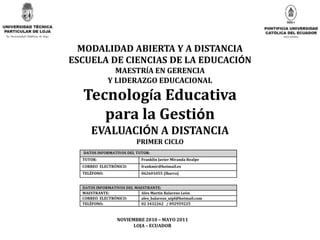 MODALIDAD ABIERTA Y A DISTANCIA ESCUELA DE CIENCIAS DE LA EDUCACIÓN MAESTRÍA EN GERENCIA Y LIDERAZGO EDUCACIONAL Tecnología Educativa  para la Gestión EVALUACIÓN A DISTANCIA PRIMER CICLO NOVIEMBRE 2010 – MAYO 2011 LOJA – ECUADOR 