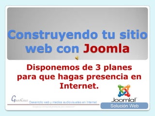 Construyendo tu sitio web con Joomla Disponemos de 3 planes para que hagas presencia en Internet.  