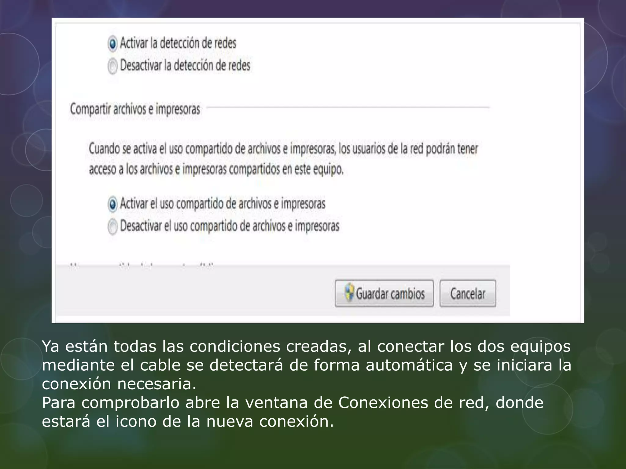 Ya están todas las condiciones creadas, al conectar los dos equipos 
mediante el cable se detectará de forma automática y se iniciara la 
conexión necesaria. 
Para comprobarlo abre la ventana de Conexiones de red, donde 
estará el icono de la nueva conexión. 
 