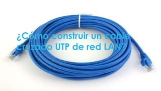 ¿Cómo construir un cable 
cruzado UTP de red LAN? 
 