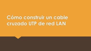 Cómo construir un cable 
cruzado UTP de red LAN 
 