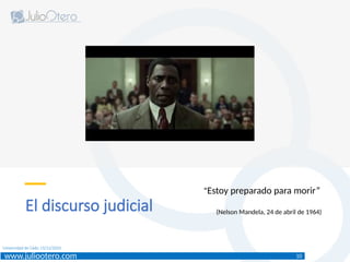 www.juliootero.com
Universidad de Cádiz 13/12/2024
El discurso judicial
10
“Estoy preparado para morir”
(Nelson Mandela, 24 de abril de 1964)
 