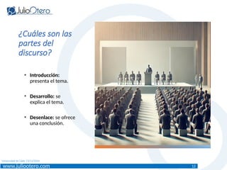 www.juliootero.com
Universidad de Cádiz 13/12/2024
¿Cuáles son las
partes del
discurso?
• Introducción:
presenta el tema.
• Desarrollo: se
explica el tema.
• Desenlace: se ofrece
una conclusión.
12
 
