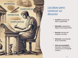 www.juliootero.com
Universidad de Cádiz 13/12/2024
Las fases para
construir un
discurso
• Inventio: búsqueda de
ideas y argumentos.
• Dispositio: organización
lógica de esos argumentos.
• Elocutio: elección del
lenguaje y el estilo.
• Memoria: memorización
de los contenidos.
• Actio (o pronuntiatio):
ejecución, incluyendo el
uso de la voz y el lenguaje
corporal.
16
 