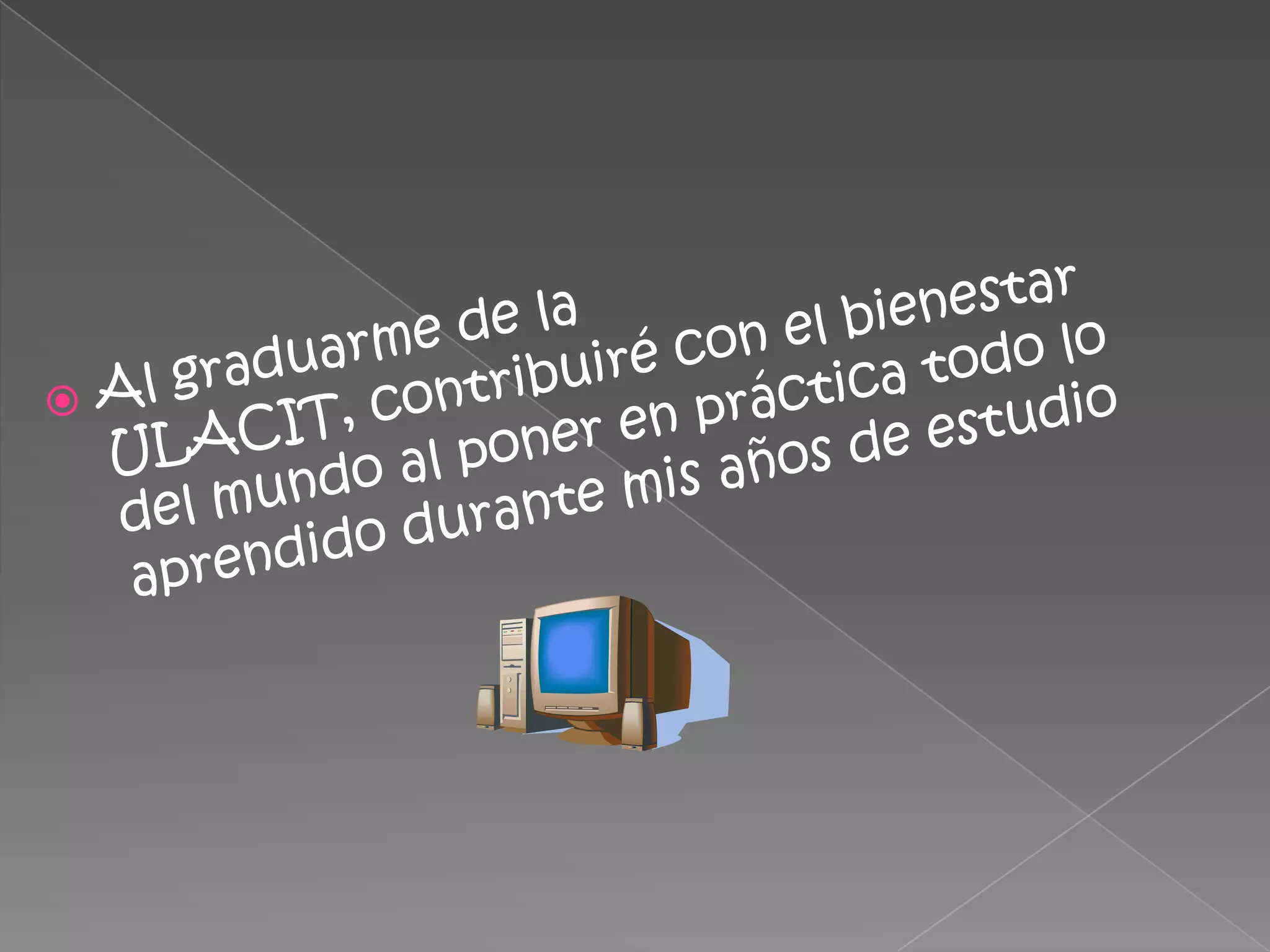 Al graduarme de la ULACIT, contribuiré con el bienestar del mundo al poner en práctica todo lo aprendido durante mis años de estudio