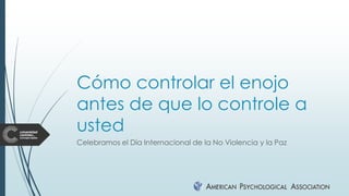 Cómo controlar el enojo
antes de que lo controle a
usted
Celebramos el Día Internacional de la No Violencia y la Paz
 