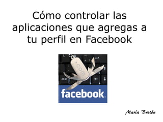 Cómo controlar las
aplicaciones que agregas a
   tu perfil en Facebook




                     María Bretón
 
