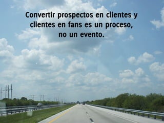 Convertir prospectos en clientes y
 clientes en fans es un proceso,
          no un evento.




                         @MktgBienPensado	
  -­‐	
  www.bienpensado.com	
  
 