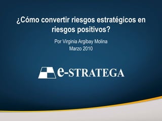 ¿Cómo convertir riesgos estratégicos en riesgos positivos? Por Virginia Argibay Molina Marzo 2010 