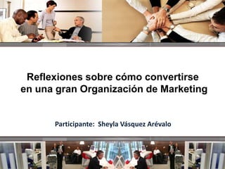 Participante: Sheyla Vásquez Arévalo
Reflexiones sobre cómo convertirse
en una gran Organización de Marketing
 