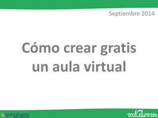 Septiembre 2014 
Cómo crear gratis 
un aula virtual 
 