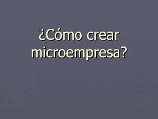 ¿Cómo crear microempresa? 