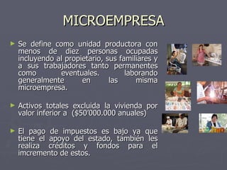 MICROEMPRESA <ul><li>Se define como unidad productora con menos de diez personas ocupadas incluyendo al propietario, sus f...