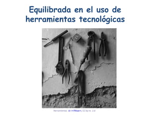 Equilibrada en el uso de herramientas tecnológicas Herramientas   de  ><Thisa>< ,  CC by- nc   2.0   