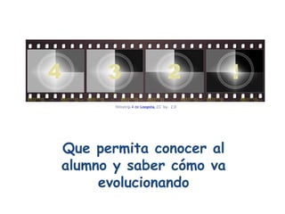 Que permita conocer al alumno y saber cómo va evolucionando filmstrip  4  de  Loopsta ,  CC  by-  2.0  